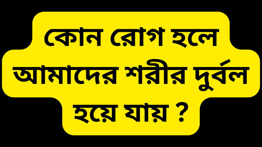 কোন রোগ হলে আমাদের শরীর দুর্বল হয়ে যায়